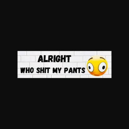Alright Who Shit my Pants