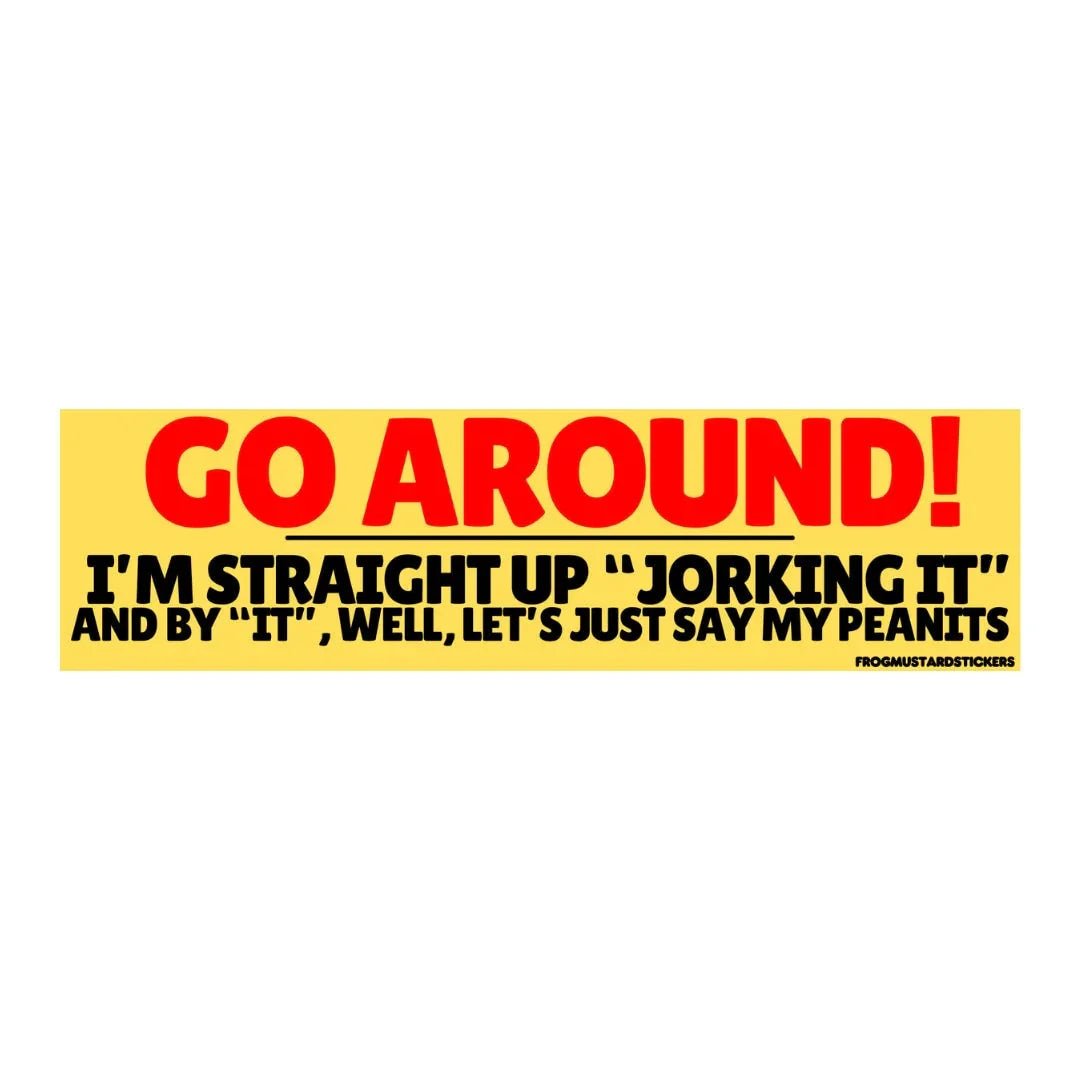 Go Around! I’m Straight Up “Jorking It” and by “It” Well Let’s Just Say My Peanits