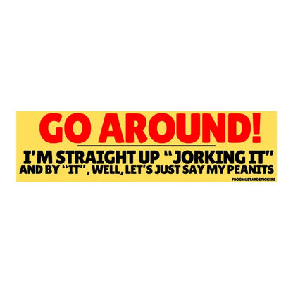Go Around! I’m Straight Up “Jorking It” and by “It” Well Let’s Just Say My Peanits