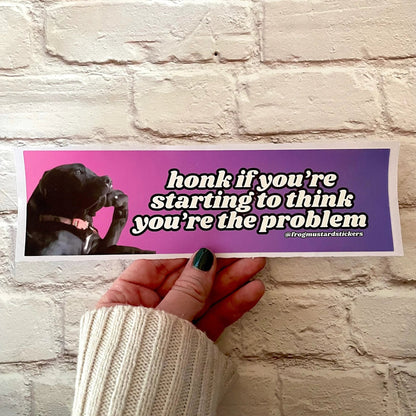 Honk if You're Starting to Think You are the Problem (Dog)