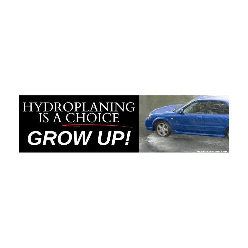 Hydroplaning is a choice - GROW UP!