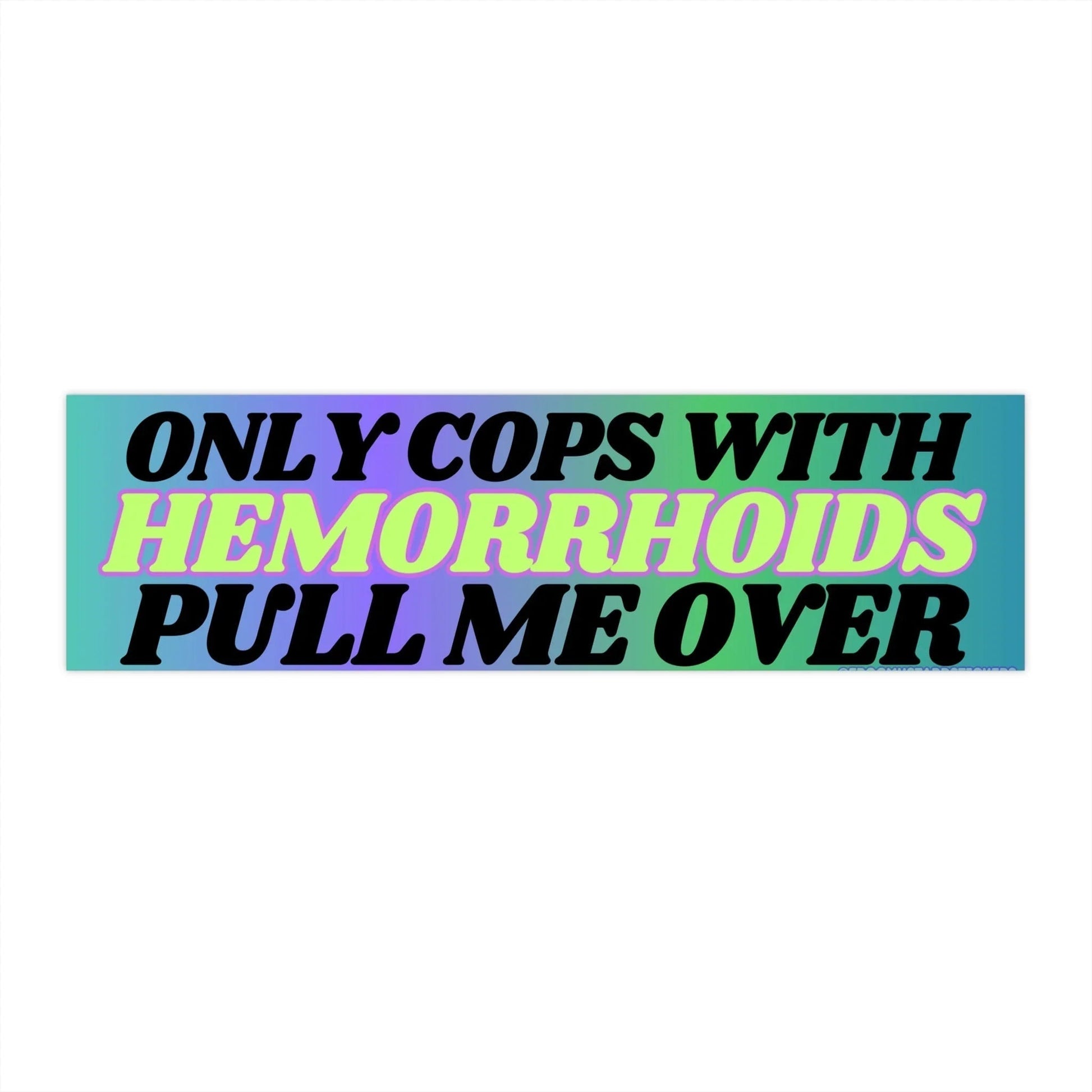 Only Cops with Hemorrhoids Pull Me Over