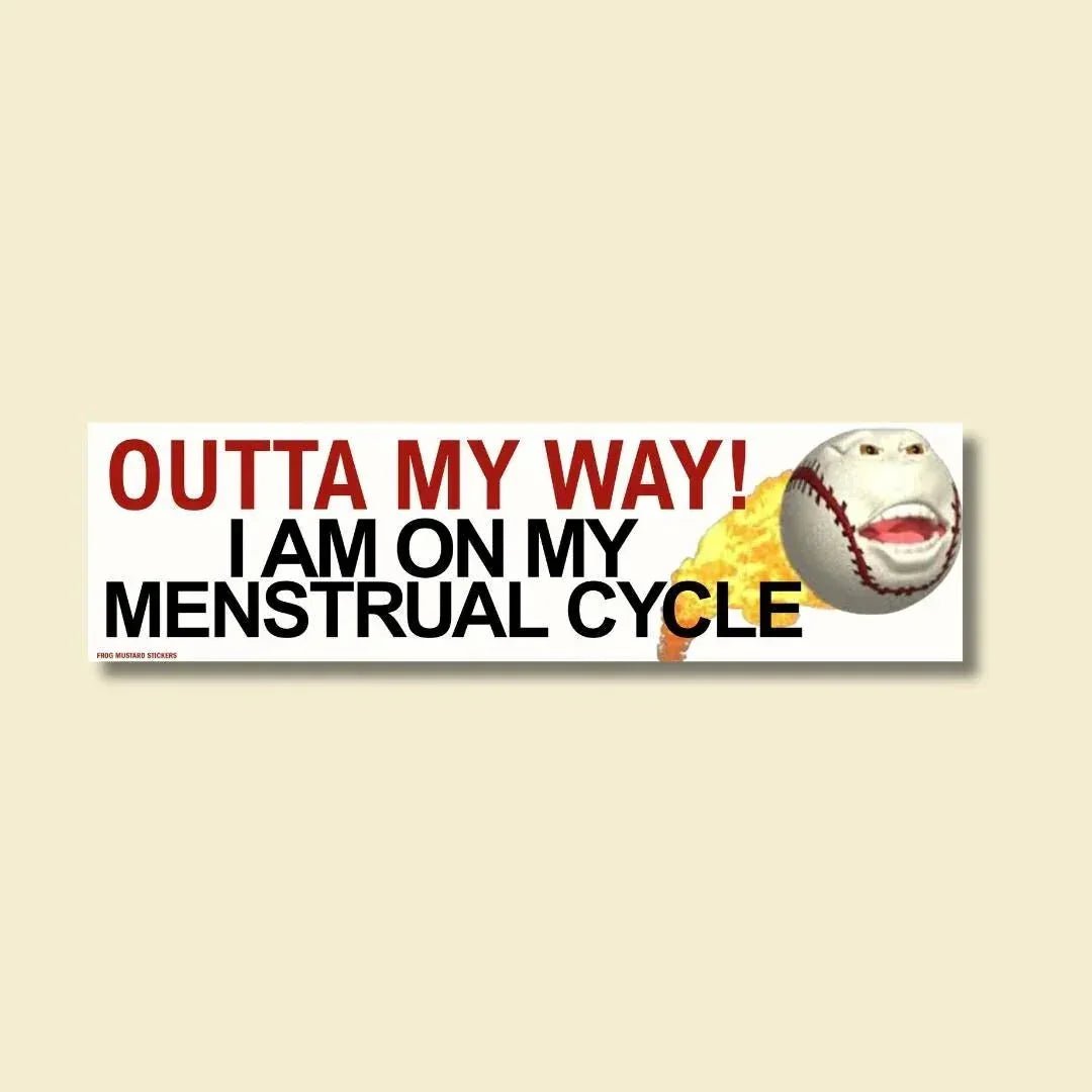 OUTTA MY WAY! I Am On My Menstrual Cycle