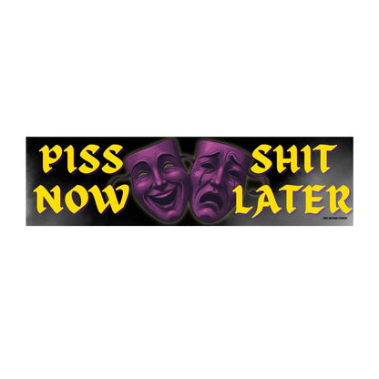 Piss Now, Shit Later
