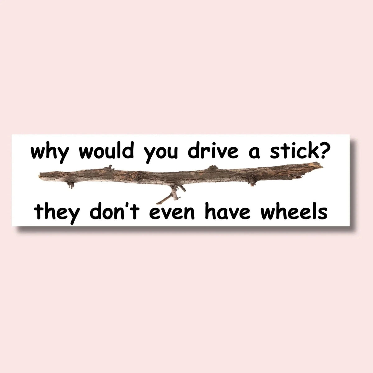 Why Would You Drive a Stick? They Don't Even Have Wheels