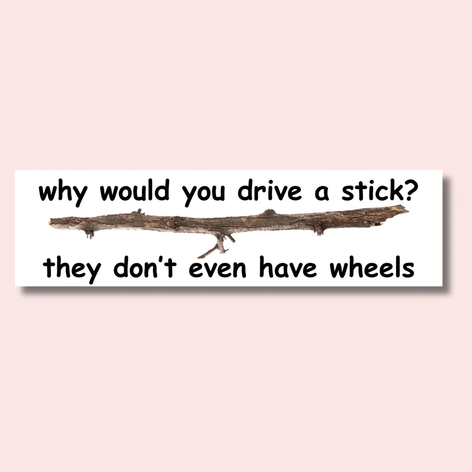Why Would You Drive a Stick? They Don't Even Have Wheels