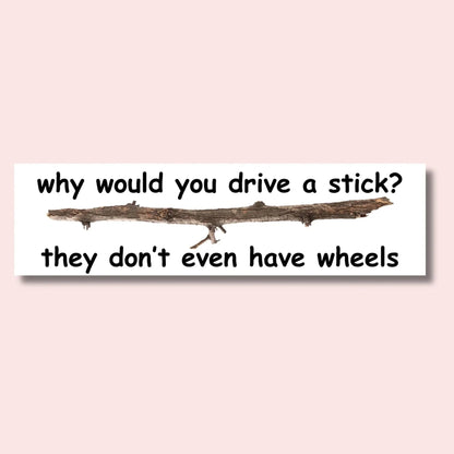 Why Would You Drive a Stick? They Don't Even Have Wheels